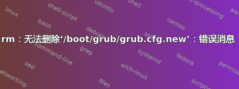 rm：无法删除‘/boot/grub/grub.cfg.new’：错误消息