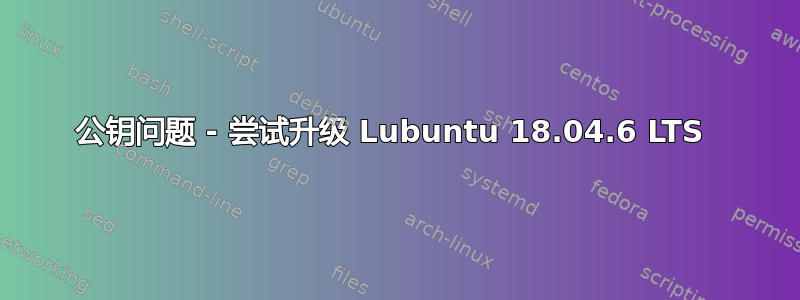 公钥问题 - 尝试升级 Lubuntu 18.04.6 LTS 