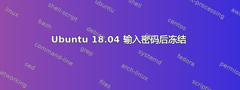 Ubuntu 18.04 输入密码后冻结