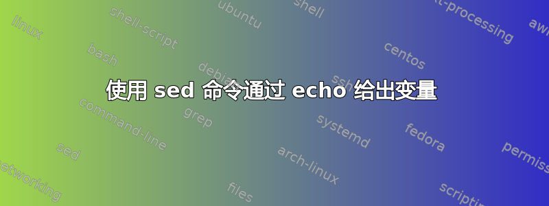 使用 sed 命令通过 echo 给出变量