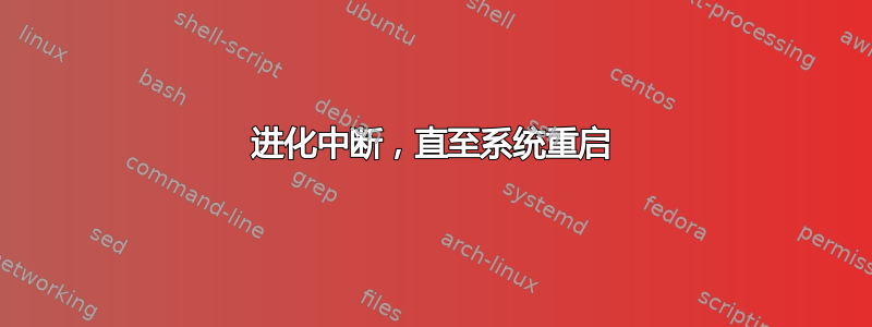 进化中断，直至系统重启