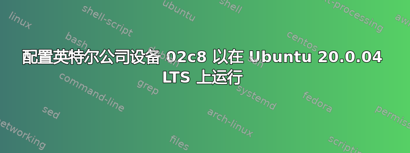 配置英特尔公司设备 02c8 以在 Ubuntu 20.0.04 LTS 上运行