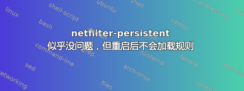 netfilter-persistent 似乎没问题，但重启后不会加载规则