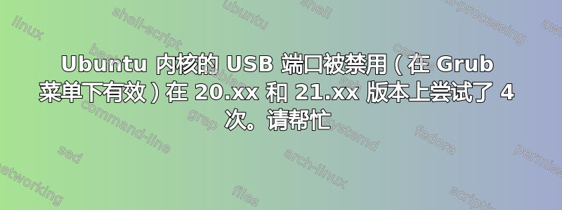 Ubuntu 内核的 USB 端口被禁用（在 Grub 菜单下有效）在 20.xx 和 21.xx 版本上尝试了 4 次。请帮忙