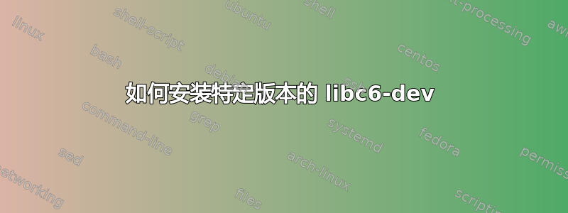 如何安装特定版本的 libc6-dev