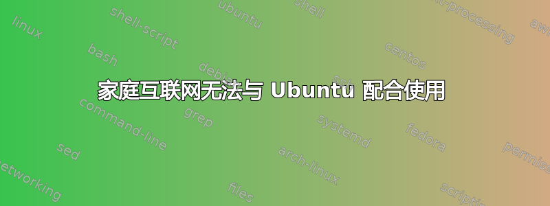 家庭互联网无法与 Ubuntu 配合使用