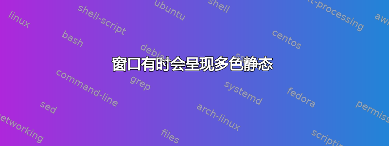 窗口有时会呈现多色静态