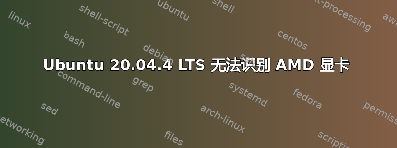 Ubuntu 20.04.4 LTS 无法识别 AMD 显卡