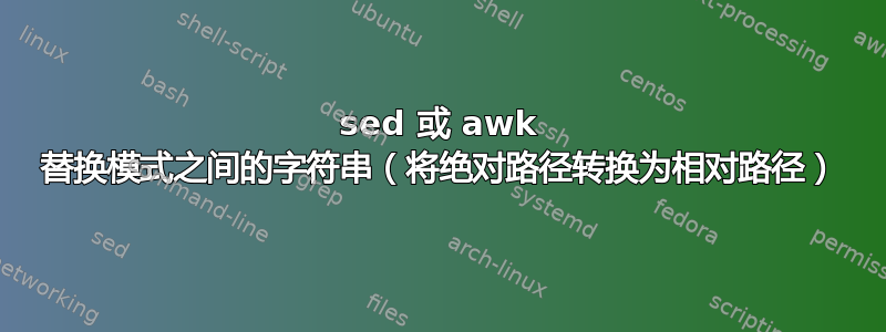 sed 或 awk 替换模式之间的字符串（将绝对路径转换为相对路径）