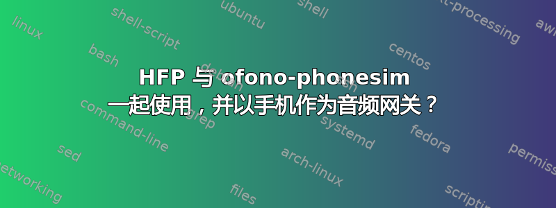 HFP 与 ofono-phonesim 一起使用，并以手机作为音频网关？