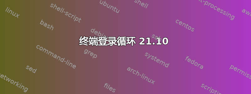 终端登录循环 21.10