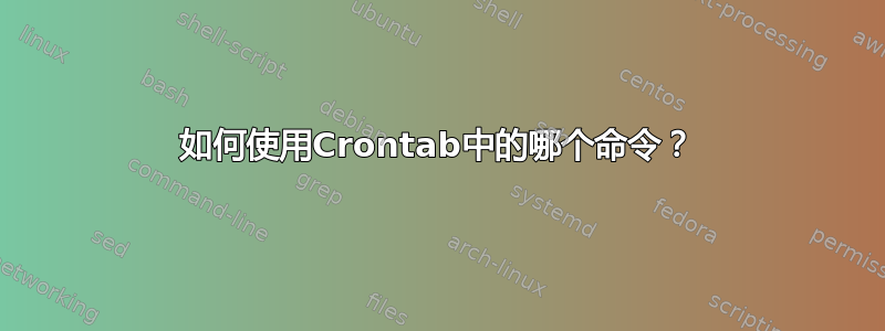 如何使用Crontab中的哪个命令？