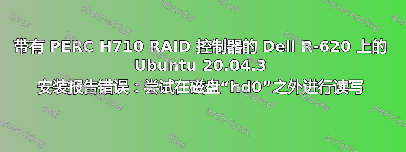 带有 PERC H710 RAID 控制器的 Dell R-620 上的 Ubuntu 20.04.3 安装报告错误：尝试在磁盘“hd0”之外进行读写