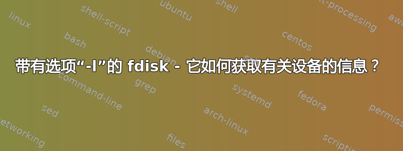 带有选项“-l”的 fdisk - 它如何获取有关设备的信息？