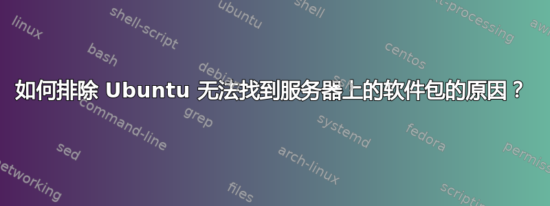 如何排除 Ubuntu 无法找到服务器上的软件包的原因？