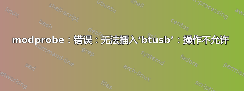 modprobe：错误：无法插入‘btusb’：操作不允许