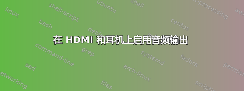 在 HDMI 和耳机上启用音频输出