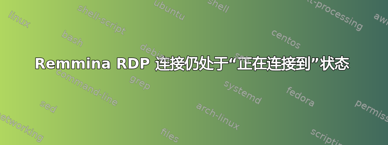 Remmina RDP 连接仍处于“正在连接到”状态