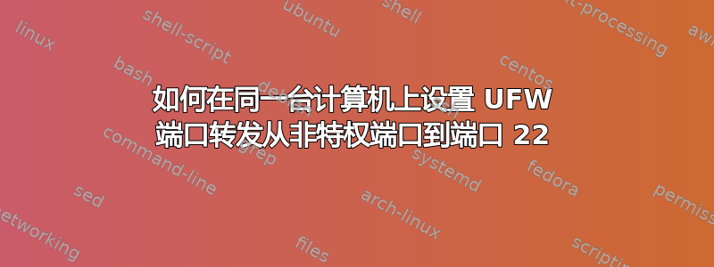 如何在同一台计算机上设置 UFW 端口转发从非特权端口到端口 22