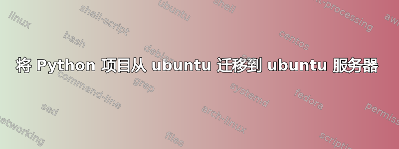 将 Python 项目从 ubuntu 迁移到 ubuntu 服务器