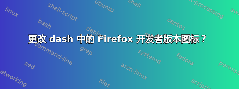 更改 dash 中的 Firefox 开发者版本图标？