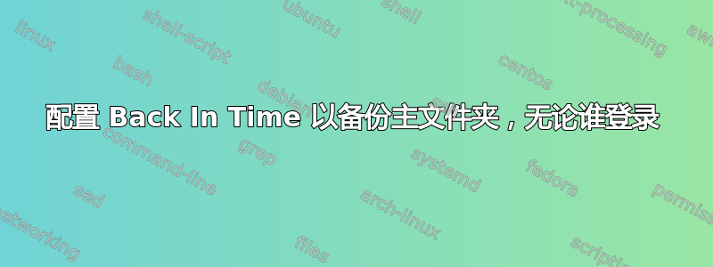 配置 Back In Time 以备份主文件夹，无论谁登录