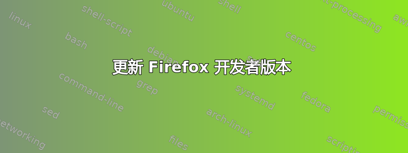 更新 Firefox 开发者版本