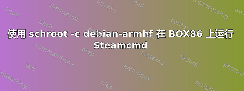 使用 schroot -c debian-armhf 在 BOX86 上运行 Steamcmd