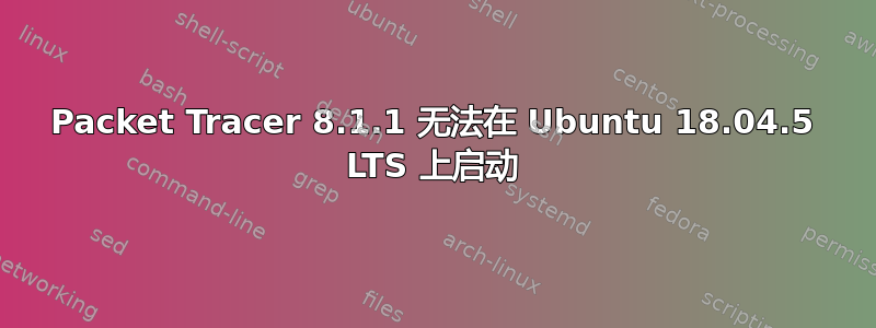 Packet Tracer 8.1.1 无法在 Ubuntu 18.04.5 LTS 上启动