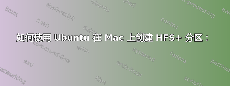 如何使用 Ubuntu 在 Mac 上创建 HFS+ 分区：