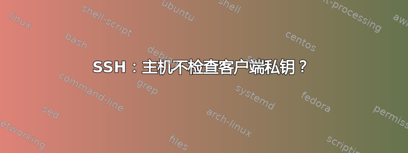 SSH：主机不检查客户端私钥？