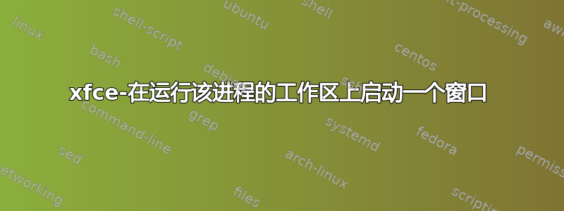 xfce-在运行该进程的工作区上启动一个窗口