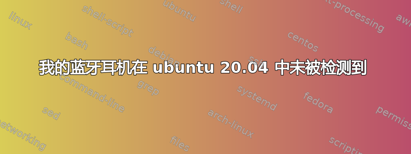 我的蓝牙耳机在 ubuntu 20.04 中未被检测到