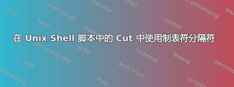 在 Unix Shell 脚本中的 Cut 中使用制表符分隔符 