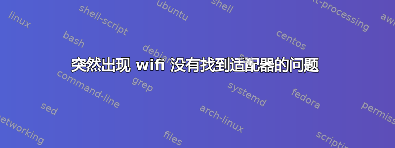 突然出现 wifi 没有找到适配器的问题