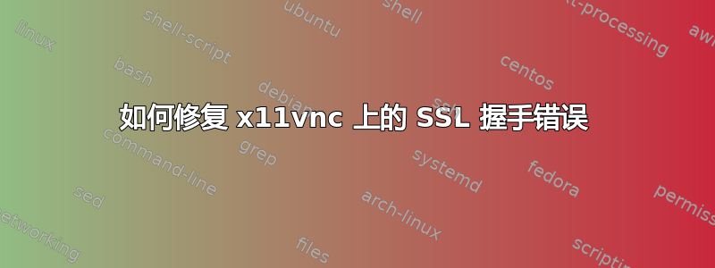 如何修复 x11vnc 上的 SSL 握手错误