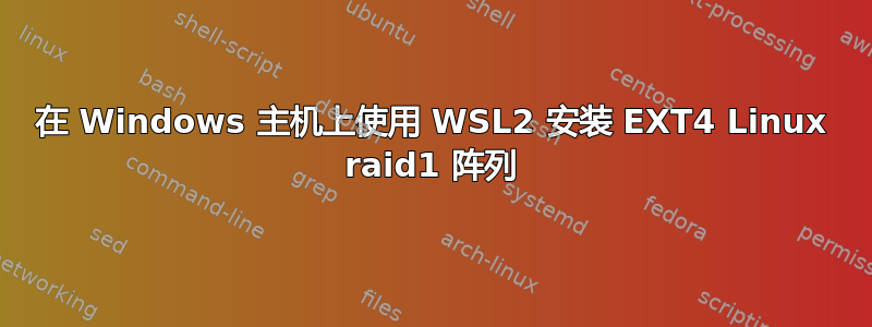 在 Windows 主机上使用 WSL2 安装 EXT4 Linux raid1 阵列