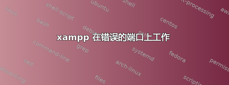 xampp 在错误的端口上工作