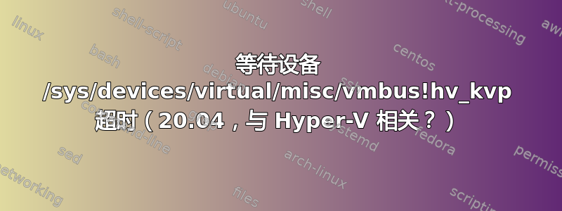 等待设备 /sys/devices/virtual/misc/vmbus!hv_kvp 超时（20.04，与 Hyper-V 相关？）