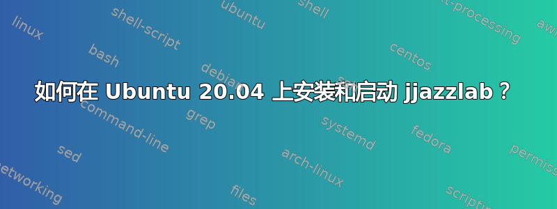 如何在 Ubuntu 20.04 上安装和启动 jjazzlab？