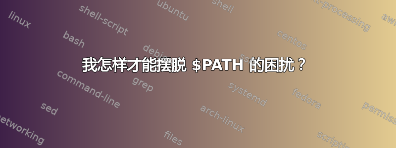 我怎样才能摆脱 $PATH 的困扰？