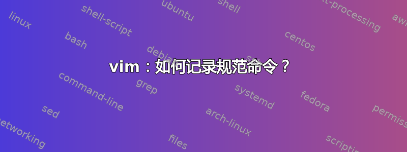 vim：如何记录规范命令？