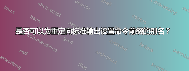 是否可以为重定向标准输出设置命令前缀的别名？