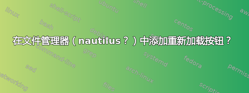 在文件管理器（nautilus？）中添加重新加载按钮？