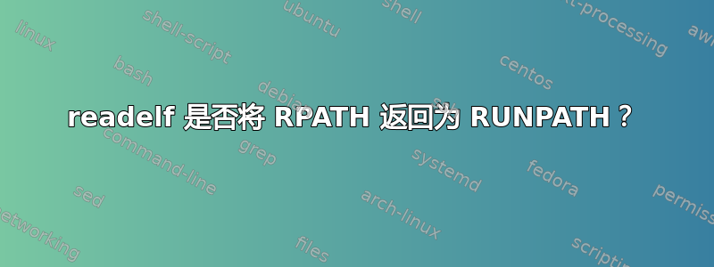 readelf 是否将 RPATH 返回为 RUNPATH？