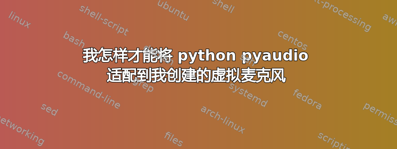 我怎样才能将 python pyaudio 适配到我创建的虚拟麦克风