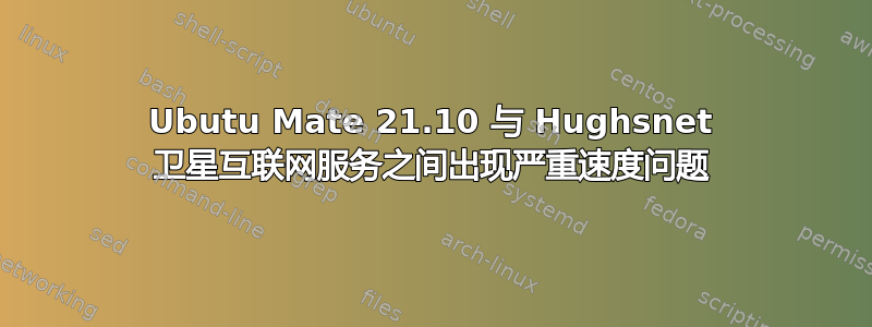 Ubutu Mate 21.10 与 Hughsnet 卫星互联网服务之间出现严重速度问题