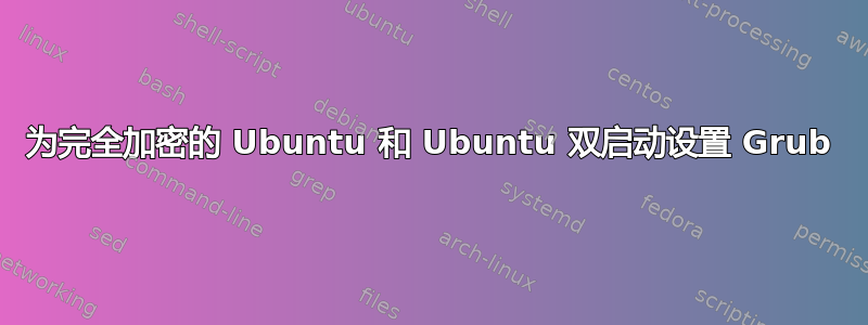 为完全加密的 Ubuntu 和 Ubuntu 双启动设置 Grub