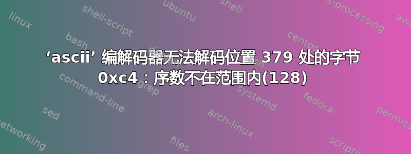 ‘ascii’ 编解码器无法解码位置 379 处的字节 0xc4：序数不在范围内(128)