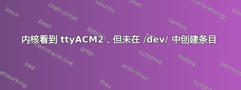 内核看到 ttyACM2，但未在 /dev/ 中创建条目